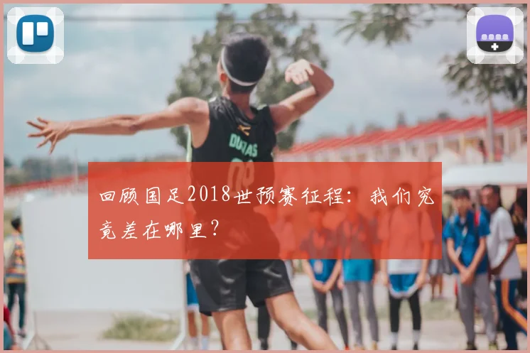 回顾国足2018世预赛征程：我们究竟差在哪里？