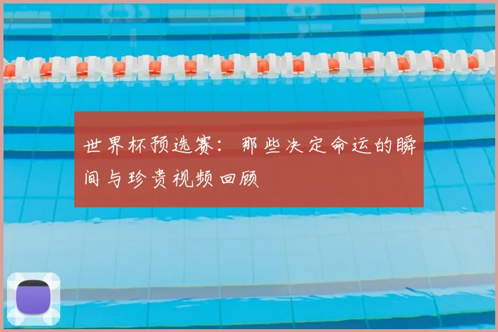 世界杯预选赛：那些决定命运的瞬间与珍贵视频回顾