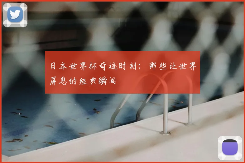 日本世界杯奇迹时刻：那些让世界屏息的经典瞬间
