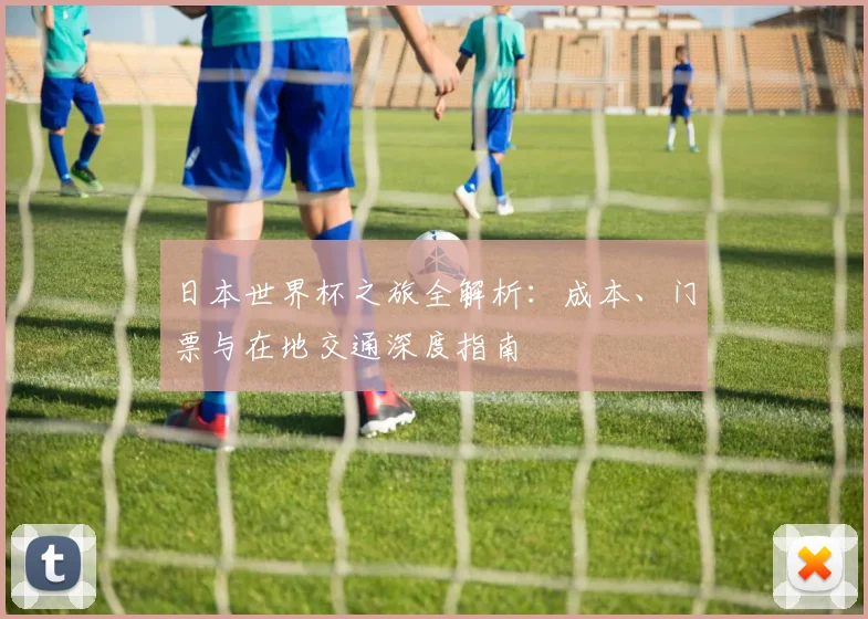 日本世界杯之旅全解析：成本、门票与在地交通深度指南