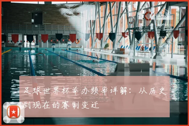 足球世界杯举办频率详解：从历史到现在的赛制变迁