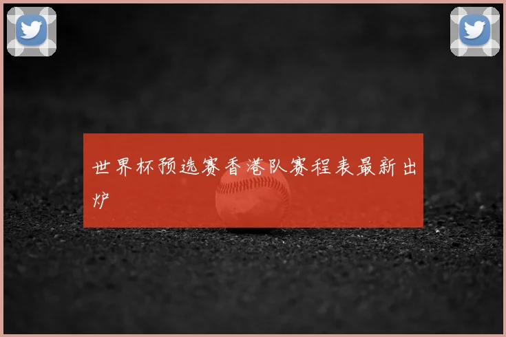 世界杯预选赛香港队赛程表最新出炉