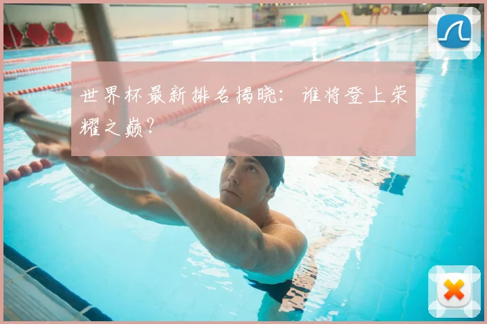 世界杯最新排名揭晓:谁将登上荣耀之巅?