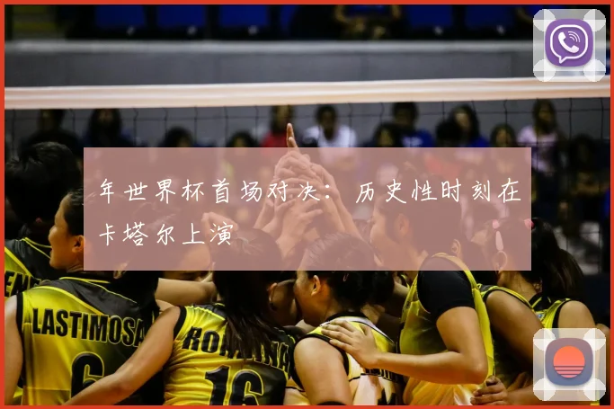 年世界杯首场对决:历史性时刻在卡塔尔上演
