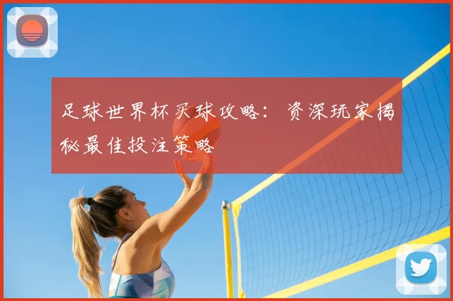 足球世界杯买球攻略：资深玩家揭秘最佳投注策略