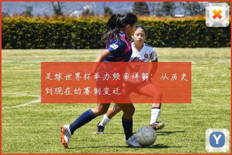 足球世界杯举办频率详解：从历史到现在的赛制变迁