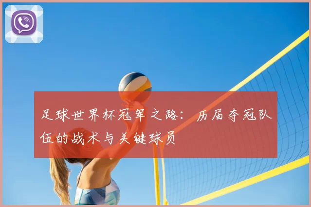 足球世界杯冠军之路：历届夺冠队伍的战术与关键球员