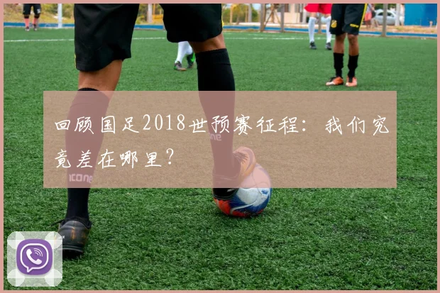 回顾国足2018世预赛征程：我们究竟差在哪里？