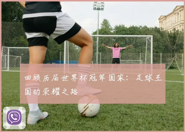 回顾历届世界杯冠军国家：足球王国的荣耀之路