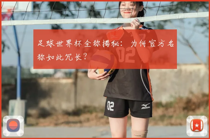 足球世界杯全称揭秘：为何官方名称如此冗长？