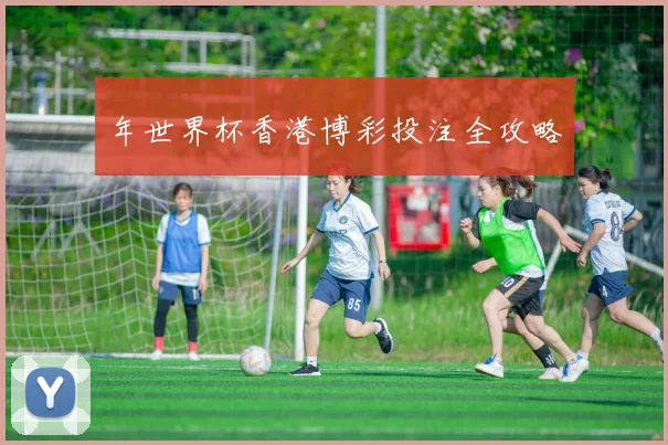 年世界杯香港博彩投注全攻略