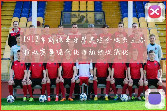 1912年斯德哥尔摩奥运会瑞典主办推动赛事现代化与组织规范化