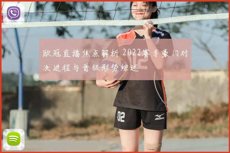 欧冠直播焦点解析 2022赛季豪门对决进程与晋级形势综述