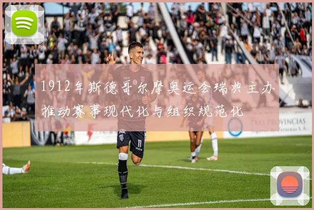 1912年斯德哥尔摩奥运会瑞典主办推动赛事现代化与组织规范化