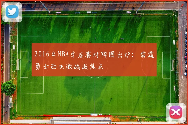 2016年NBA季后赛对阵图出炉：雷霆勇士西决激战成焦点