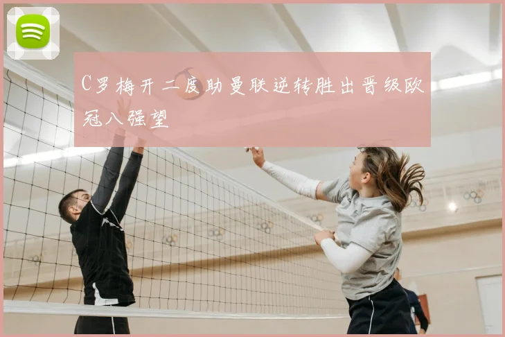 C罗梅开二度助曼联逆转胜出晋级欧冠八强望