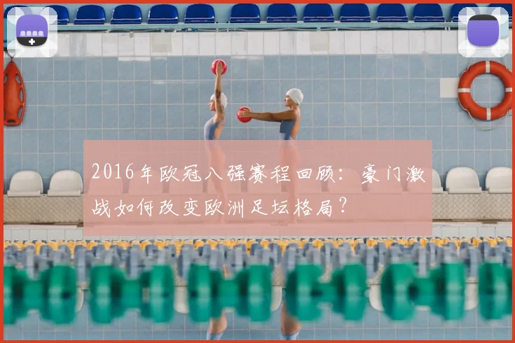 2016年欧冠八强赛程回顾：豪门激战如何改变欧洲足坛格局？