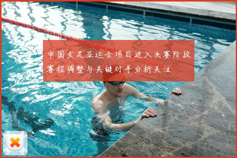 中国女足亚运会项目进入决赛阶段赛程调整与关键对手分析关注