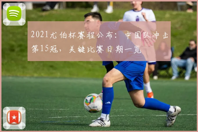 2021尤伯杯赛程公布：中国队冲击第15冠，关键比赛日期一览