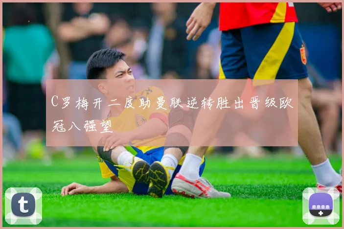 C罗梅开二度助曼联逆转胜出晋级欧冠八强望