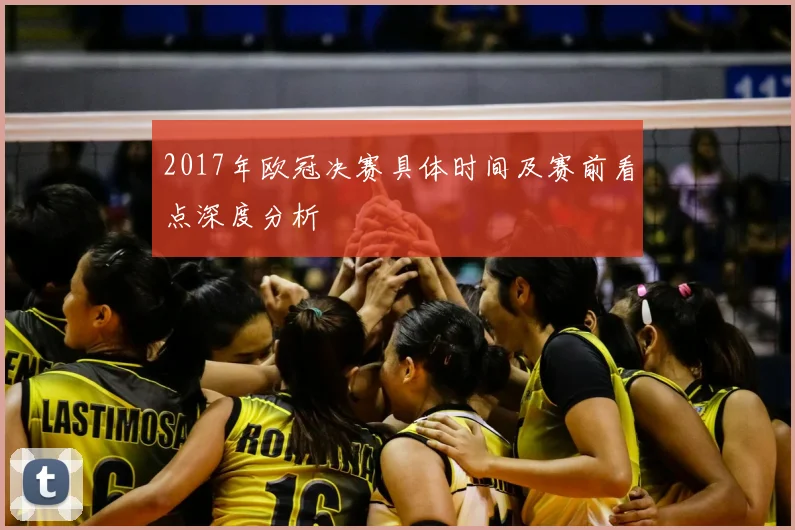 2017年欧冠决赛具体时间及赛前看点深度分析