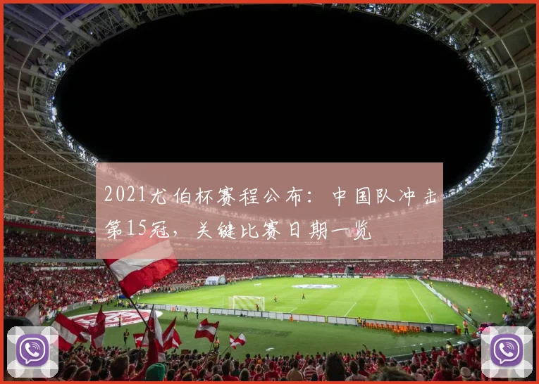 2021尤伯杯赛程公布：中国队冲击第15冠，关键比赛日期一览