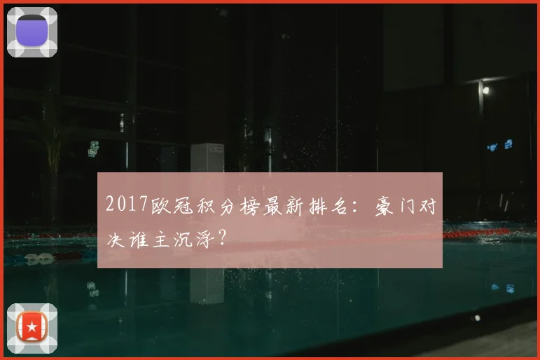 2017欧冠积分榜最新排名：豪门对决谁主沉浮？