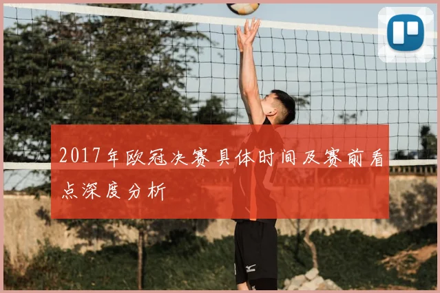 2017年欧冠决赛具体时间及赛前看点深度分析