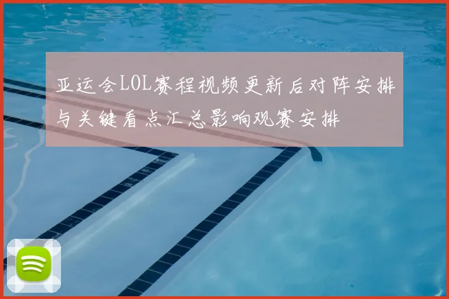 亚运会LOL赛程视频更新后对阵安排与关键看点汇总影响观赛安排